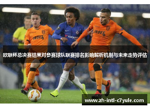 欧联杯总决赛结果对参赛球队联赛排名影响解析机制与未来走势评估 欧联杯总决赛结果对参赛球队联赛排名影响解析机制与未来走势评估