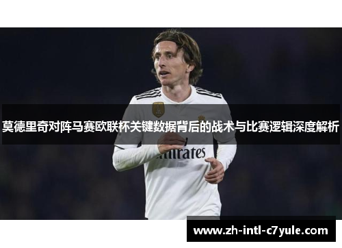 莫德里奇对阵马赛欧联杯关键数据背后的战术与比赛逻辑深度解析