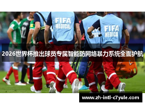 2026世界杯推出球员专属智能防网络暴力系统全面护航