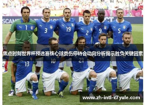焦点时刻世界杯预选赛核心球员伤停转会动向分析揭示胜负关键因素