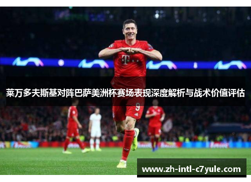 莱万多夫斯基对阵巴萨美洲杯赛场表现深度解析与战术价值评估 莱万多夫斯基对阵巴萨美洲杯赛场表现深度解析与战术价值评估
