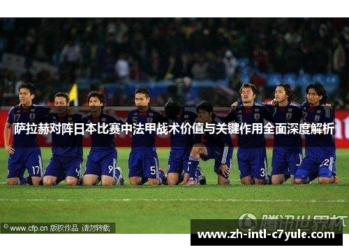 萨拉赫对阵日本比赛中法甲战术价值与关键作用全面深度解析 萨拉赫对阵日本比赛中法甲战术价值与关键作用全面深度解析