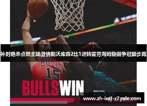 补时绝杀点燃主场激情勒沃库森2比1逆转霍芬海姆稳固争冠脚步再