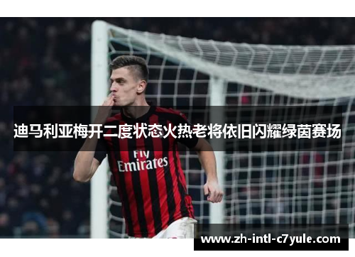 迪马利亚梅开二度状态火热老将依旧闪耀绿茵赛场 迪马利亚梅开二度状态火热老将依旧闪耀绿茵赛场
