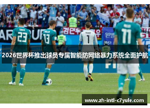 2026世界杯推出球员专属智能防网络暴力系统全面护航