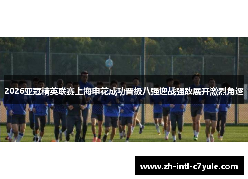 2026亚冠精英联赛上海申花成功晋级八强迎战强敌展开激烈角逐