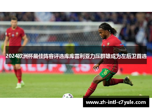 2024欧洲杯最佳阵容评选库库雷利亚力压群雄成为左后卫首选 2024欧洲杯最佳阵容评选库库雷利亚力压群雄成为左后卫首选