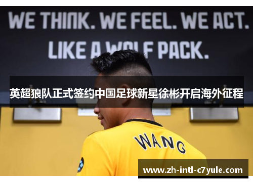英超狼队正式签约中国足球新星徐彬开启海外征程 英超狼队正式签约中国足球新星徐彬开启海外征程