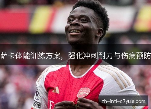 萨卡体能训练方案,强化冲刺耐力与伤病预防 萨卡体能训练方案,强化冲刺耐力与伤病预防