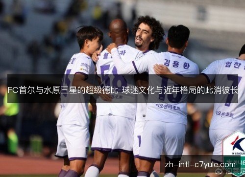 FC首尔与水原三星的超级德比 球迷文化与近年格局的此消彼长